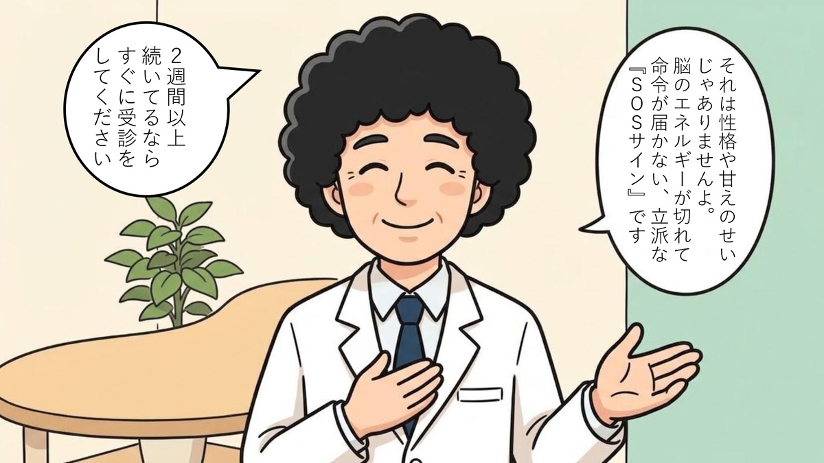 5コマ目：クリニックでの診察。医師『それは性格や甘えのせいじゃありませんよ。脳のエネルギーが切れて命令が届かない、立派な「SOSサイン」です。2週間以上続いてるならすぐに受診をしてください』